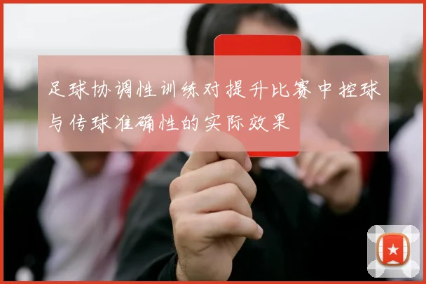 足球协调性训练对提升比赛中控球与传球准确性的实际效果