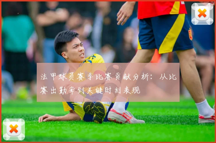 法甲球员赛季比赛贡献分析：从比赛出勤率到关键时刻表现
