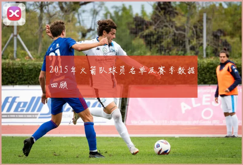 2015年火箭队球员名单及赛季数据回顾