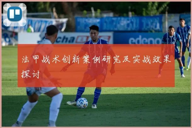 法甲战术创新案例研究及实战效果探讨