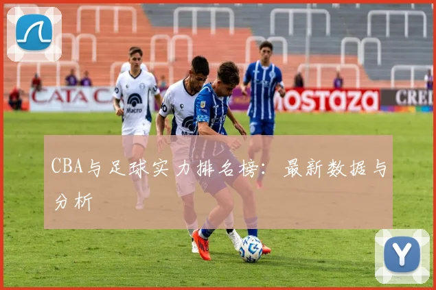 CBA与足球实力排名榜：最新数据与分析