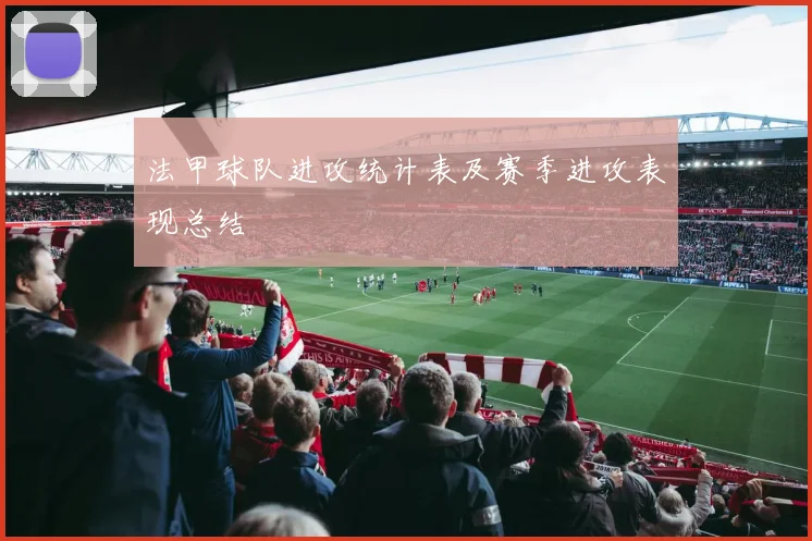 法甲球队进攻统计表及赛季进攻表现总结