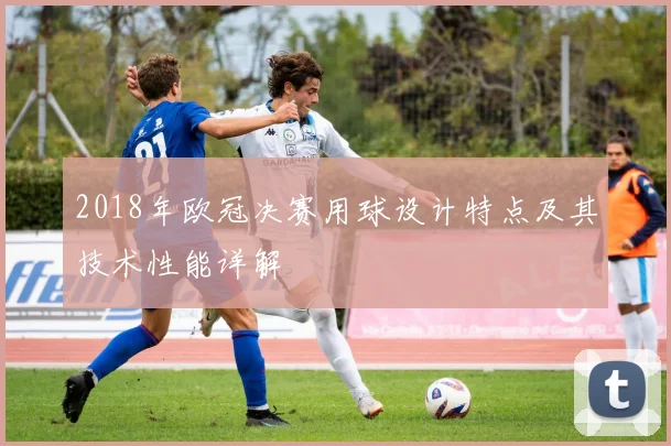 2018年欧冠决赛用球设计特点及其技术性能详解
