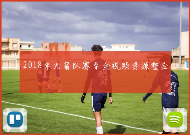 2018年火箭队赛季全视频资源整合