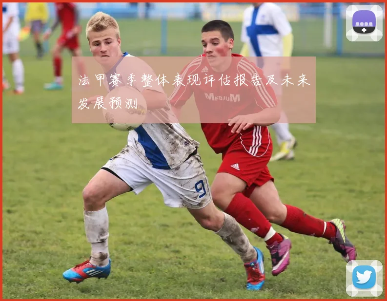 法甲赛季整体表现评估报告及未来发展预测
