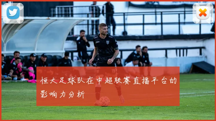 恒大足球队在中超联赛直播平台的影响力分析